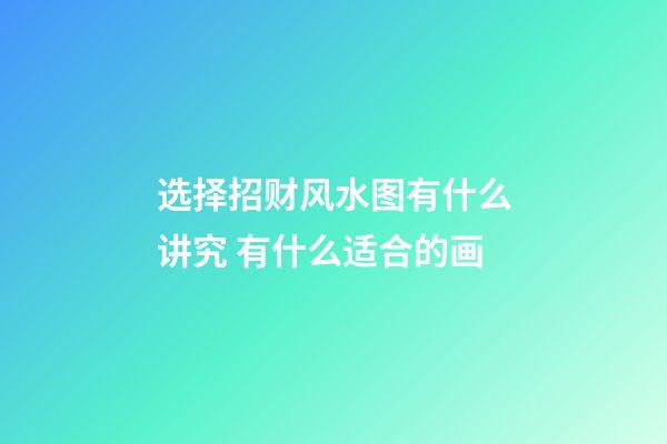 选择招财风水图有什么讲究 有什么适合的画